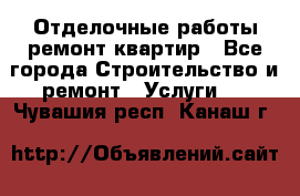 Отделочные работы,ремонт квартир - Все города Строительство и ремонт » Услуги   . Чувашия респ.,Канаш г.